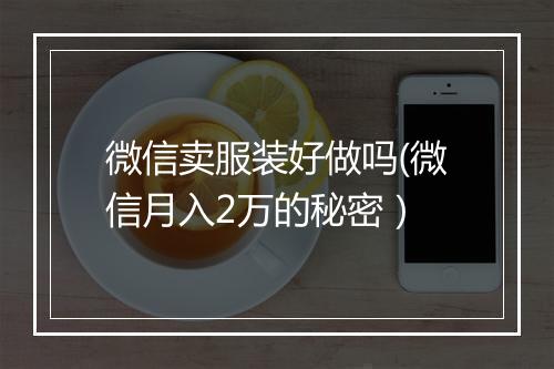 微信卖服装好做吗(微信月入2万的秘密）