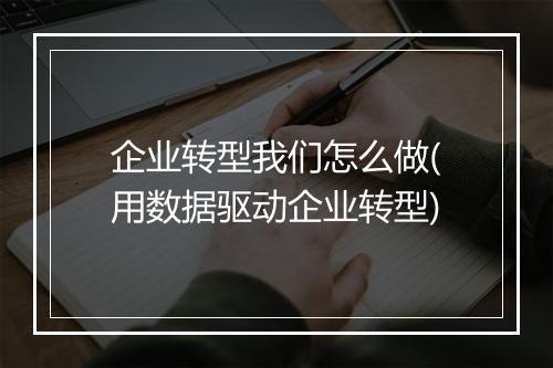 企业转型我们怎么做(用数据驱动企业转型)