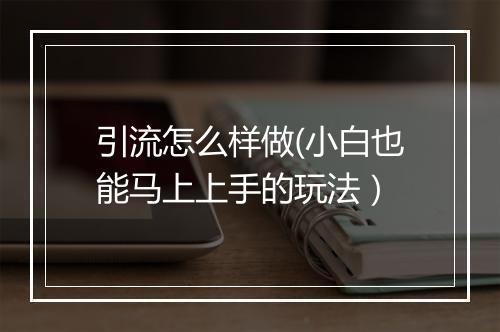 引流怎么样做(小白也能马上上手的玩法）