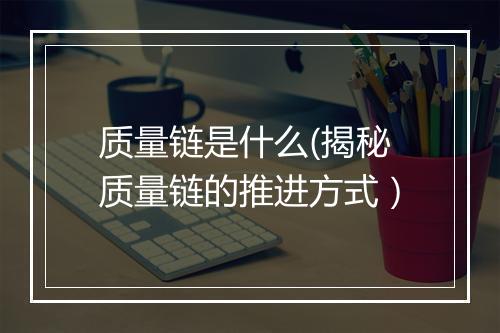 质量链是什么(揭秘质量链的推进方式）