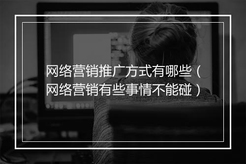 网络营销推广方式有哪些（网络营销有些事情不能碰）