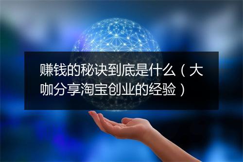 赚钱的秘诀到底是什么（大咖分享淘宝创业的经验）