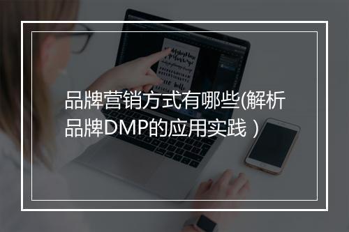 品牌营销方式有哪些(解析品牌DMP的应用实践）