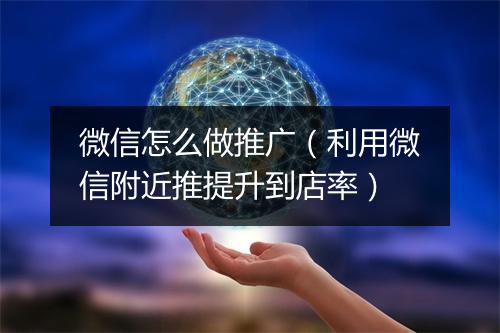 微信怎么做推广（利用微信附近推提升到店率）