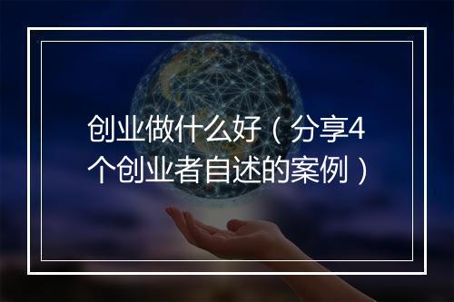 创业做什么好（分享4个创业者自述的案例）