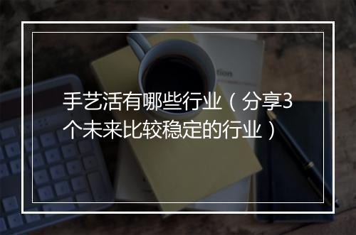 手艺活有哪些行业（分享3个未来比较稳定的行业）