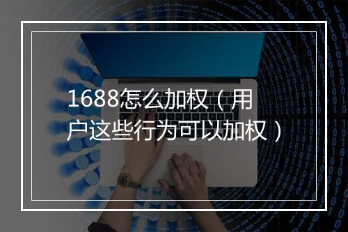 1688怎么加权（用户这些行为可以加权）