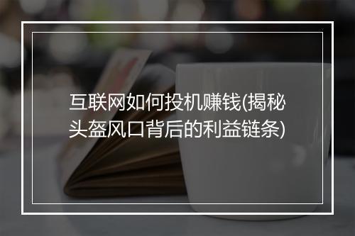 互联网如何投机赚钱(揭秘头盔风口背后的利益链条)