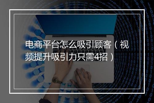 电商平台怎么吸引顾客（视频提升吸引力只需4招）