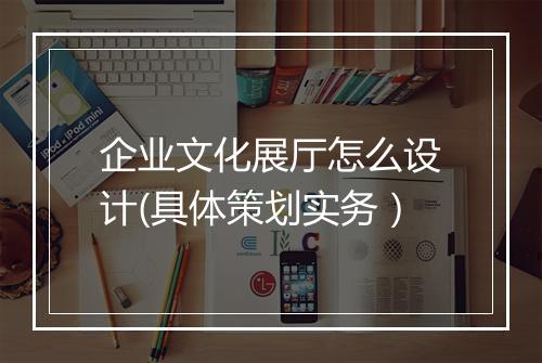 企业文化展厅怎么设计(具体策划实务）
