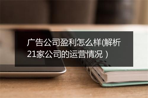 广告公司盈利怎么样(解析21家公司的运营情况）
