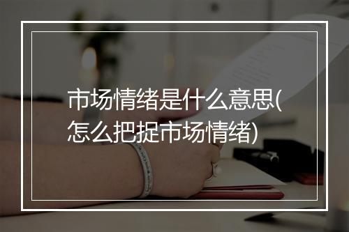 市场情绪是什么意思(怎么把捉市场情绪)
