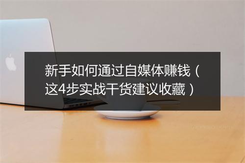 新手如何通过自媒体赚钱（这4步实战干货建议收藏）