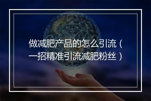 做减肥产品的怎么引流（一招精准引流减肥粉丝）