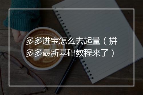 多多进宝怎么去起量（拼多多最新基础教程来了）