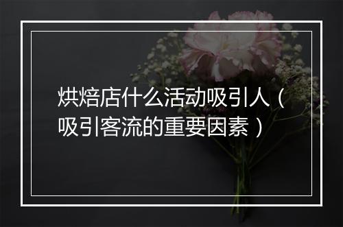 烘焙店什么活动吸引人（吸引客流的重要因素）