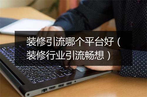 装修引流哪个平台好（装修行业引流畅想）