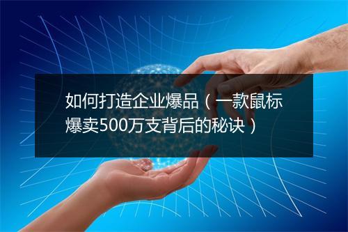 如何打造企业爆品（一款鼠标爆卖500万支背后的秘诀）