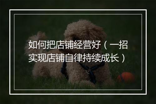 如何把店铺经营好（一招实现店铺自律持续成长）