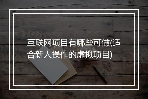 互联网项目有哪些可做(适合新人操作的虚拟项目)