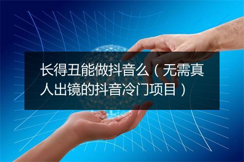 长得丑能做抖音么（无需真人出镜的抖音冷门项目）