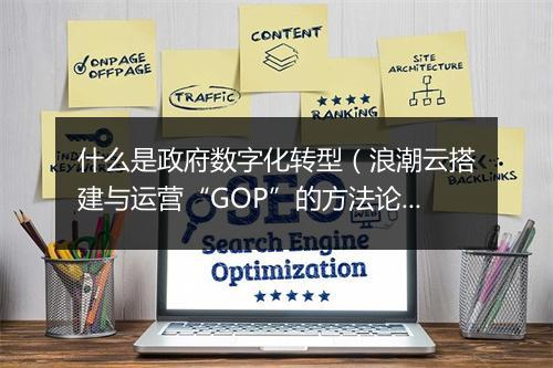 什么是政府数字化转型（浪潮云搭建与运营“GOP”的方法论）