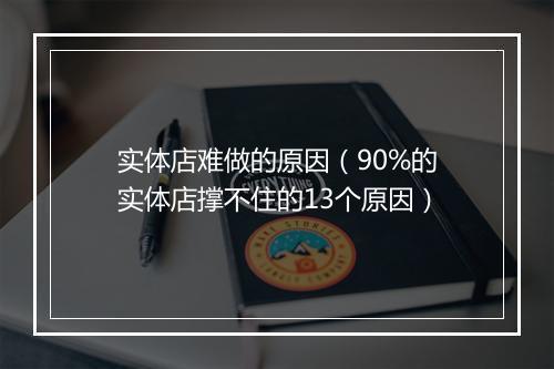实体店难做的原因（90%的实体店撑不住的13个原因）