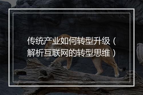 传统产业如何转型升级（解析互联网的转型思维）