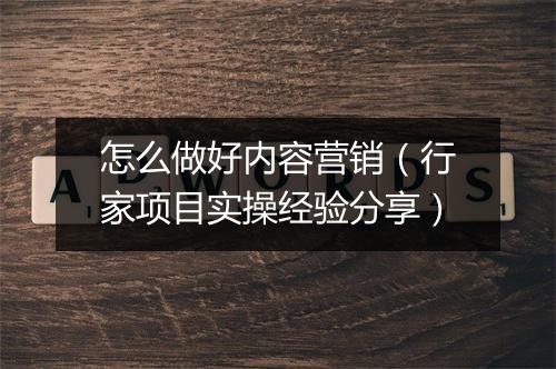 怎么做好内容营销（行家项目实操经验分享）