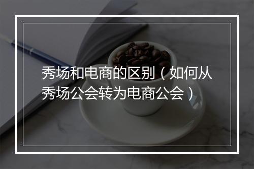 秀场和电商的区别（如何从秀场公会转为电商公会）