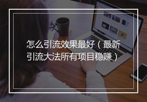 怎么引流效果最好（最新引流大法所有项目稳赚）