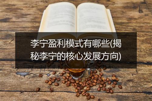 李宁盈利模式有哪些(揭秘李宁的核心发展方向)