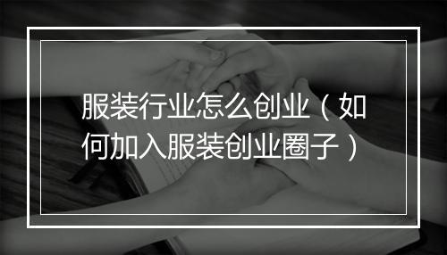 服装行业怎么创业（如何加入服装创业圈子）