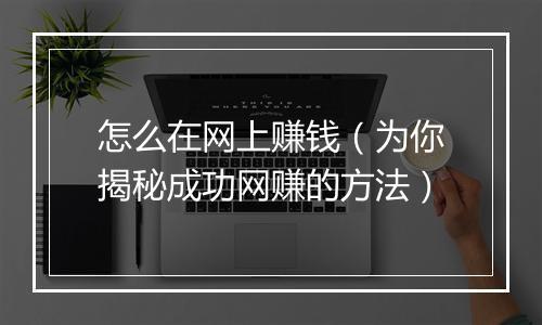 怎么在网上赚钱（为你揭秘成功网赚的方法）