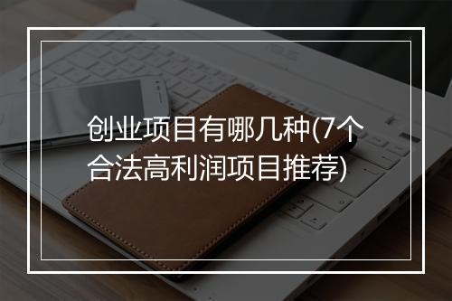 创业项目有哪几种(7个合法高利润项目推荐)