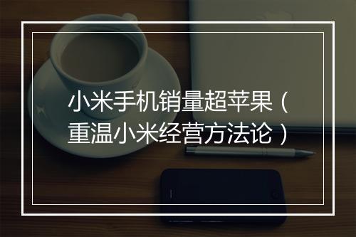 小米手机销量超苹果（重温小米经营方法论）