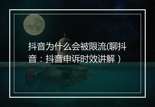 抖音为什么会被限流(聊抖音：抖音申诉时效讲解）