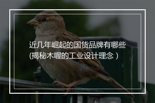 近几年崛起的国货品牌有哪些(揭秘木喔的工业设计理念）
