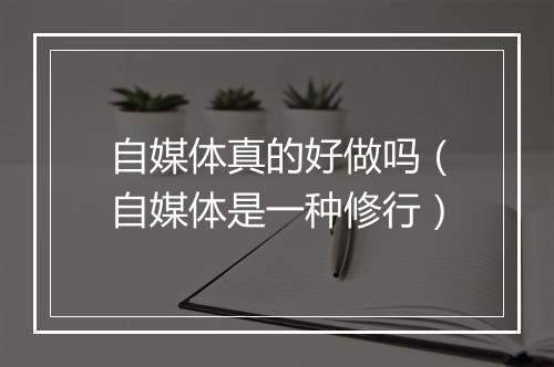 自媒体真的好做吗（自媒体是一种修行）