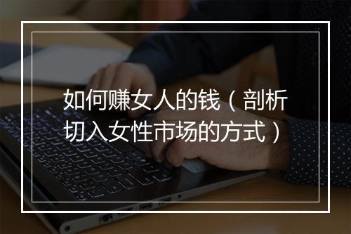 如何赚女人的钱（剖析切入女性市场的方式）