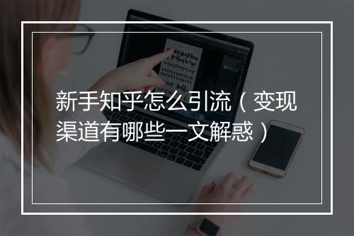 新手知乎怎么引流（变现渠道有哪些一文解惑）