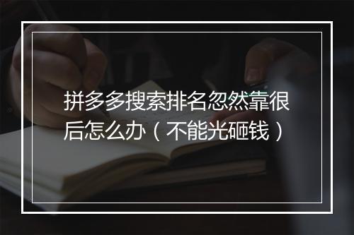 拼多多搜索排名忽然靠很后怎么办（不能光砸钱）