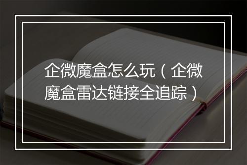 企微魔盒怎么玩（企微魔盒雷达链接全追踪）