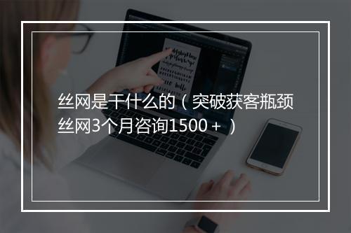 丝网是干什么的（突破获客瓶颈丝网3个月咨询1500＋）