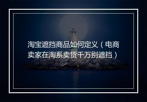 淘宝遮挡商品如何定义（电商卖家在淘系卖货千万别遮挡）