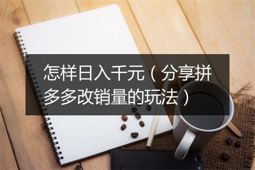 怎样日入千元（分享拼多多改销量的玩法）