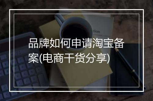 品牌如何申请淘宝备案(电商干货分享)