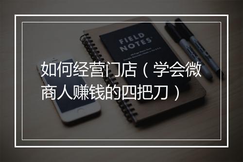 如何经营门店（学会微商人赚钱的四把刀）