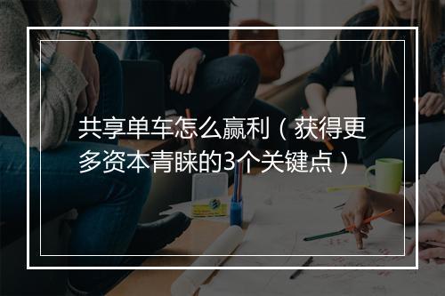 共享单车怎么赢利（获得更多资本青睐的3个关键点）