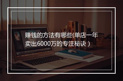 赚钱的方法有哪些(单店一年卖出6000万的专注秘诀）
